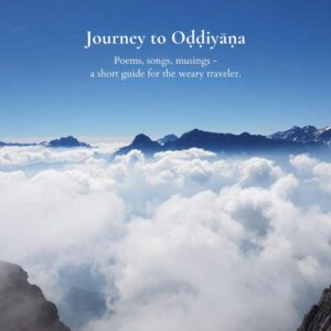 Journey to Oḍḍiyāṇa: Poems, songs, musings - a short guide for the weary traveler